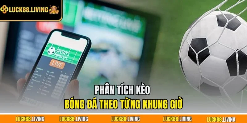 Phân tích kèo bóng đá theo từng khung giờ